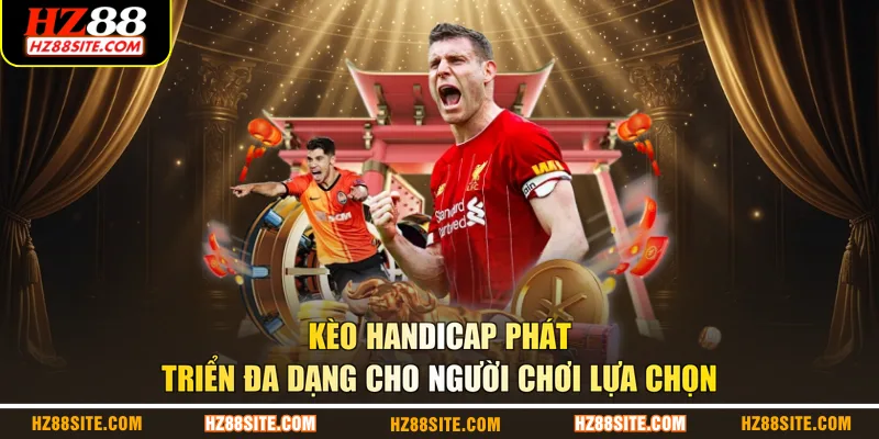 Kèo Handicap phát triển đa dạng cho người chơi lựa chọn